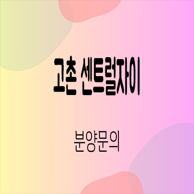  고촌 센트럴자이 미분양 김포 1군브랜드 신규아파트 타입별 분양가 잔여세대 문의