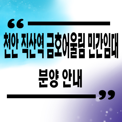 천안 직산역 금호어울림 민간임대 신규 아파트 가격조건 타입별 견본주택 관람 문의
