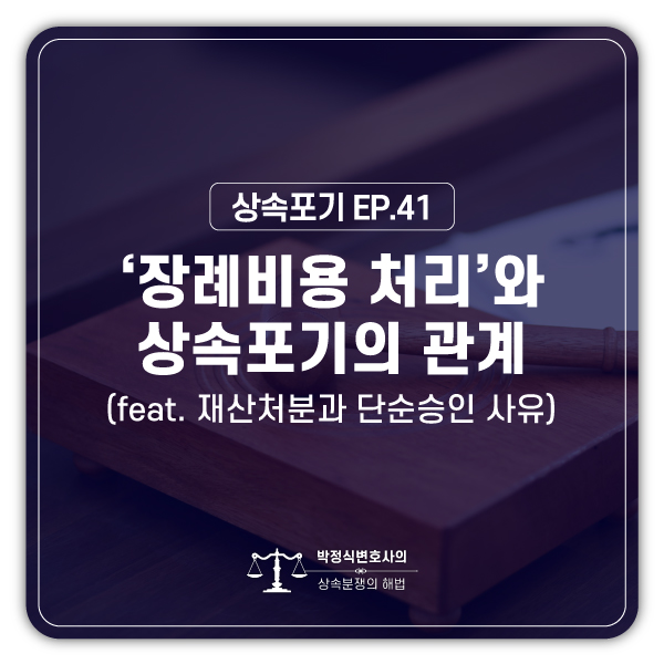  [상속포기 EP.41] 제 돈으로 아버지 장례비용을 냈습니다. 상속포기를 하려는데 장례비를 아버지 예금에서 충당할 수 있을까요?