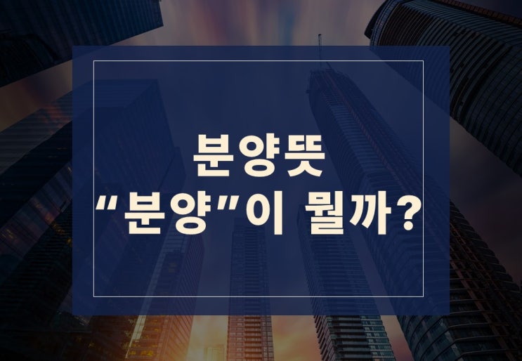  분양뜻과 부동산 분양 쉽게 알아보겠습니다.