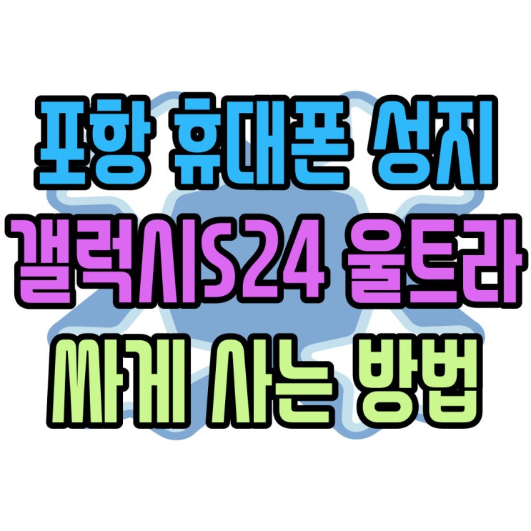  포항 휴대폰 성지 갤럭시S24 울트라 싸게 사는 방법