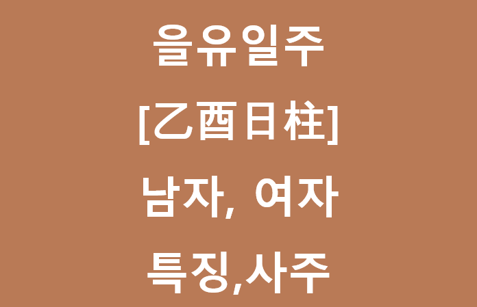  을유일주[乙酉日柱] 을유일주 남자, 여자,특징,사주 일주론풀이