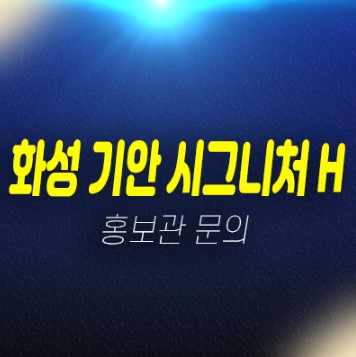 02-15 화성 기안 시그니처H 기안동 10년전세아파트 모집공고 가격 신축공사 주택전시관 상담안내