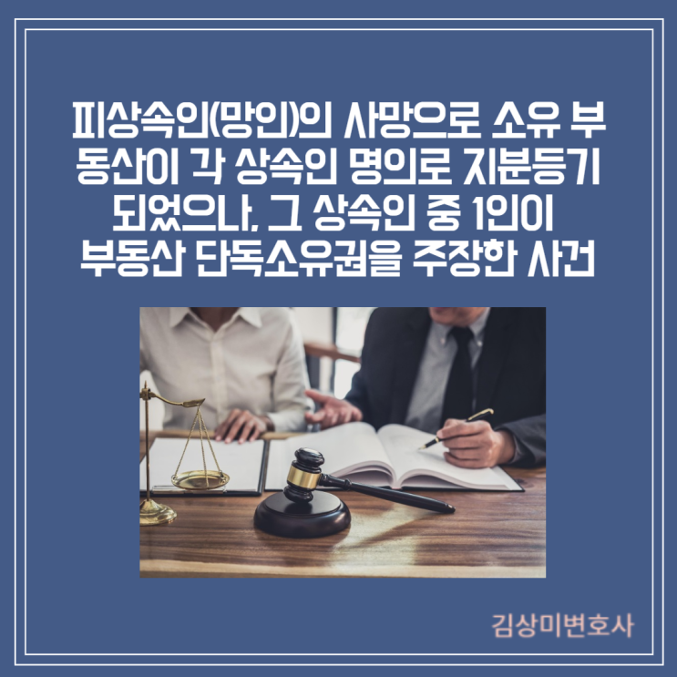  [부산/김해/양산 상속변호사] 피상속인(망인)의 사망으로 소유 부동산이 각 상속인 명의로 지분등기가 되었으나, 그 상속인 중 1인이 부동산 단독소유권을 주장한 사건
