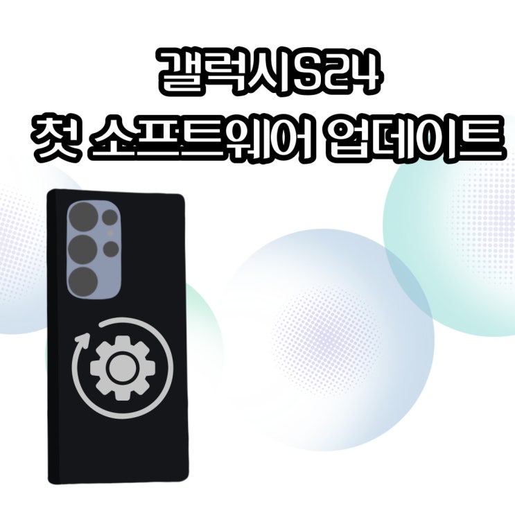  갤럭시S24의 첫 소프트웨어 업데이트 신기능과 사용자 경험 개선점