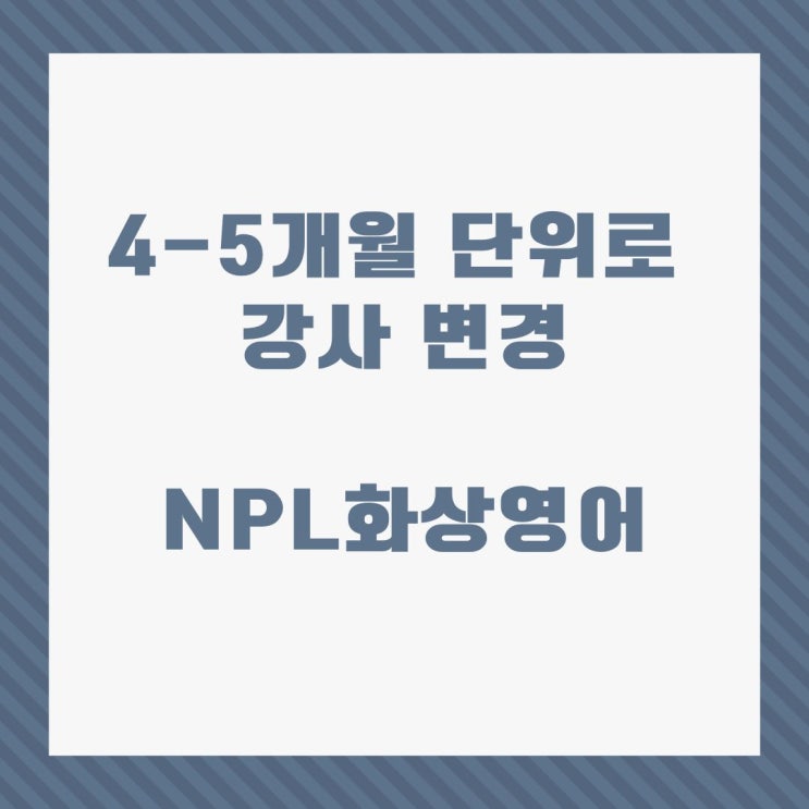 [ NPL화상영어 ] 4-5개월 단위로 강사 변경