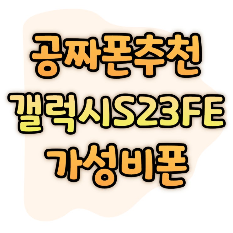 공짜 휴대폰 추천 갤럭시S23 FE 가성비 챙기기 공짜 휴대폰 추천 갤럭시S23 FE 가성비 챙기기