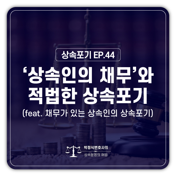  [상속포기 EP.44] 저는 빚이 많아서 다른 형제들이 상속을 받게 하고 싶습니다.
