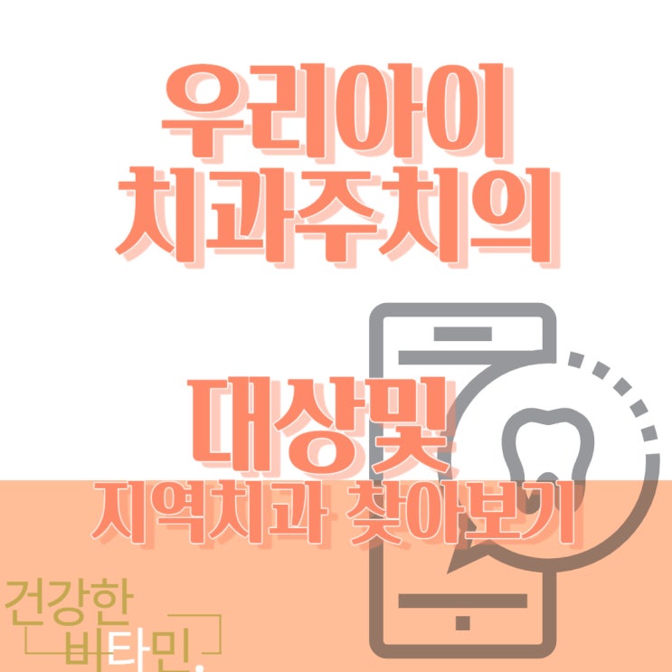  우리아이 치아건강 '치과 주치의' 아동치과 및 학생치과 대상및 치과찾아보기