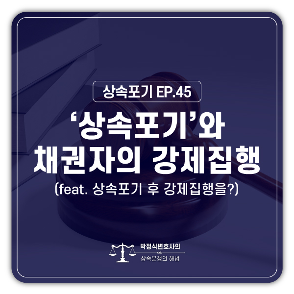  [상속포기 EP.45] 상속포기를 했는데 아버지 채권자가 저의 집을 가압류를 하였습니다.