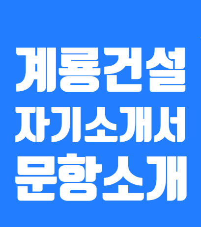 계룡건설 자기소개서 문항 (채용·연봉정보·취업꿀팁·후기)