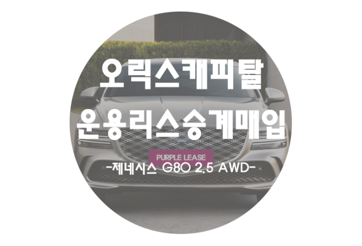  [오릭스캐피탈 운용리스승계매입]리스차량 판매후기 G80편!