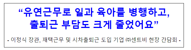 “유연근무로 일과 육아를 병행하고,출퇴근 부담도 크게 줄었어요” “유연근무로 일과 육아를 병행하고,출퇴근 부담도 크게 줄었어요”
