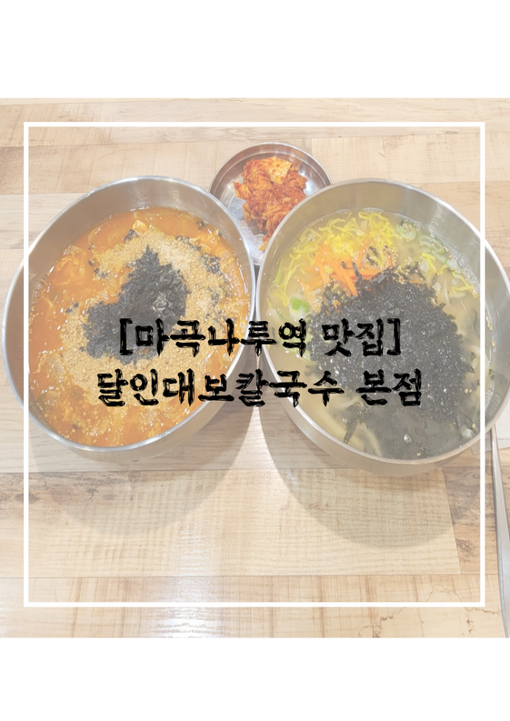  [마곡나루역 맛집] 달인대보칼국수 본점 l 가성비 혜자이지만, 맛 역시 진심인 본격 쫄깃 칼국수