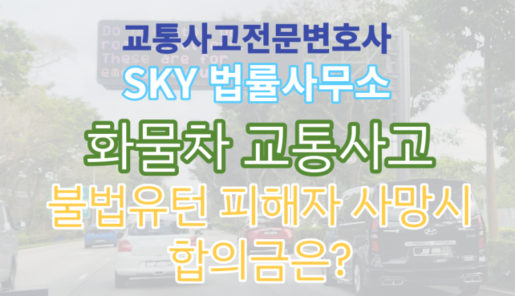  [교통사고전문변호사] 화물차 대 오토바이 충돌_불법유턴 피해 운전자 사망시 합의금은? 교통사고처리특례법(치사) 변호사 선임 무료법률상담