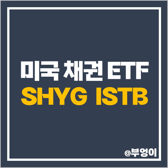 미국 채권 ETF 투자 방법 SHYG ISTB 주가 배당 수익률 미국 채권 ETF 투자 방법 SHYG ISTB 주가 배당 수익률