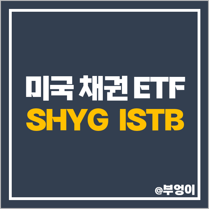 미국 채권 ETF 투자 방법 SHYG ISTB 주가 배당 수익률