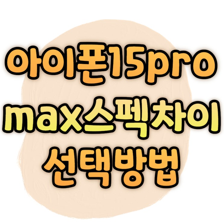 아이폰15 프로 PRO MAX 차이 스펙 선택 방법 아이폰15 프로 PRO MAX 차이 스펙 선택 방법