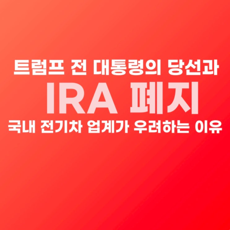 <b>트럼프</b> 전 대통령의 당선과 IRA 폐지, 국내 <b>전기차</b> 업계가... 