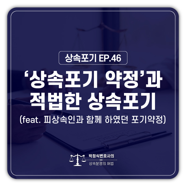  [상속포기 EP.46] 상속개시 전에 한 상속포기 약정의 효력