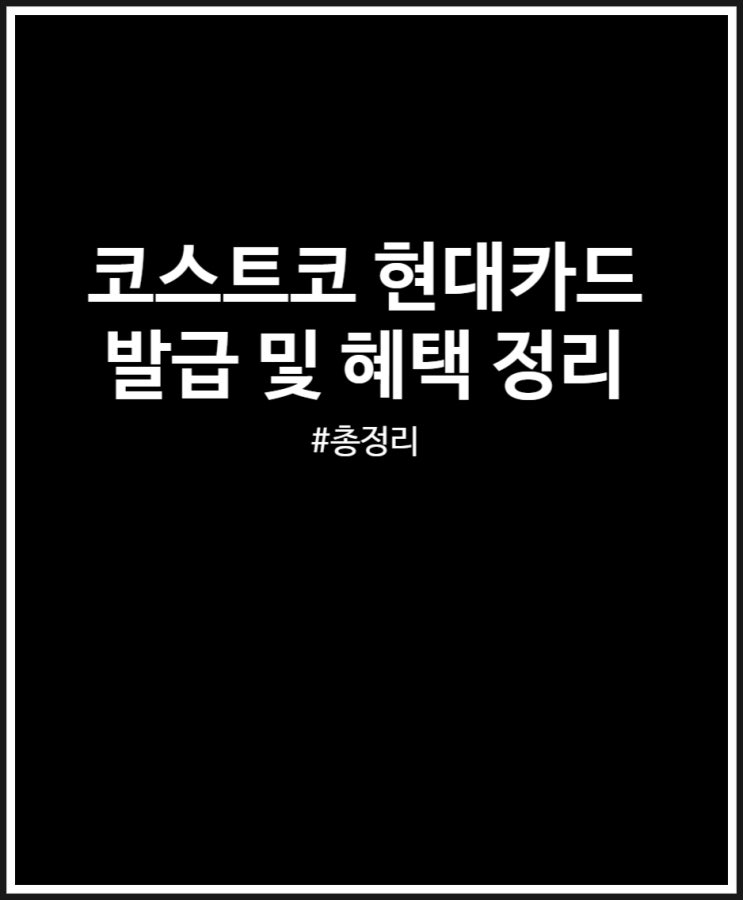  코스트코 현대카드 발급 및 혜택 총정리했어요 (Edition2)