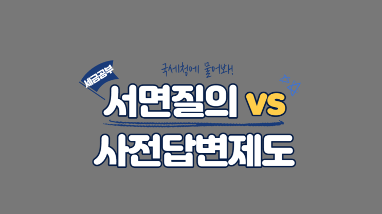  국세청 세법해석 서면질의vs사전답변제도 이용