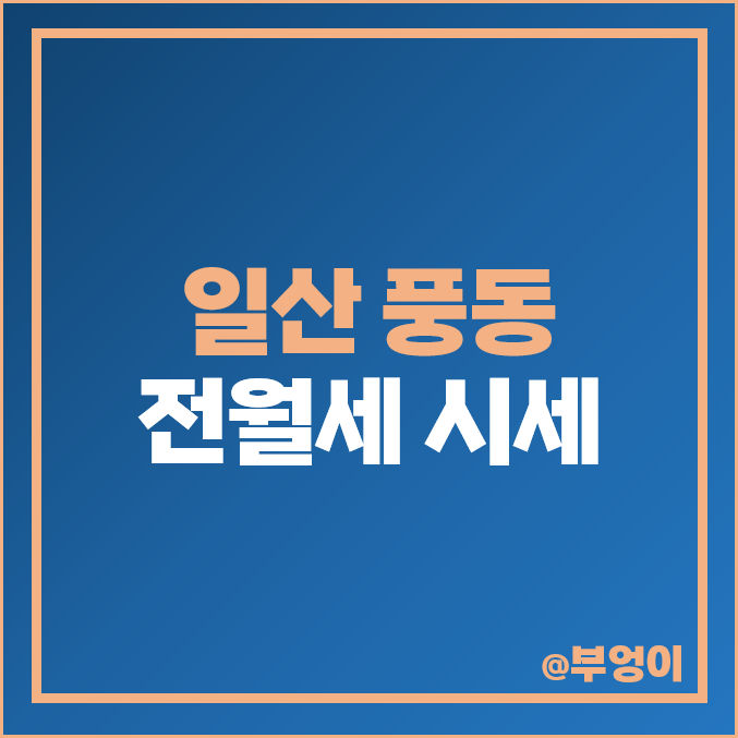 일산 풍동 아파트 전세 보증금 월세 시세 숲속마을 5단지 아이파크 6단지 두산위브 일산 풍동 아파트 전세 보증금 월세 시세 숲속마을 5단지 아이파크 6단지 두산위브