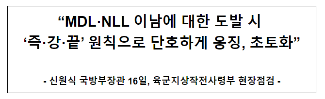 “MDL·NLL 이남에 대한 도발 시 ‘즉·강·끝’ 원칙으로 단호하게 응징, 초토화”