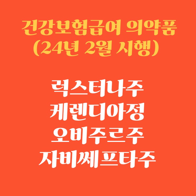 건강보험 급여 의약품 ('24.2.1. 시행): (feat.럭스터나주, 케렌디아정, 오비주르주,자비쎄프타주)