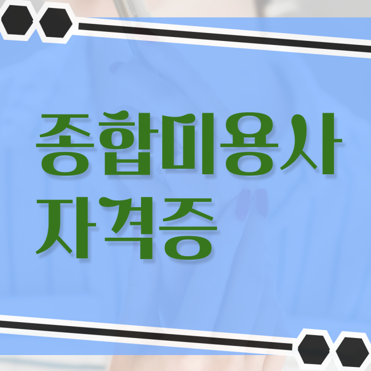  미용사종합자격증 시험 취업 콕콕 짚어드립니다 ?!