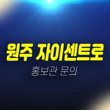 02-17 원주자이센트로 1BL 단구동 1군브랜드 미분양세대 신규아파트