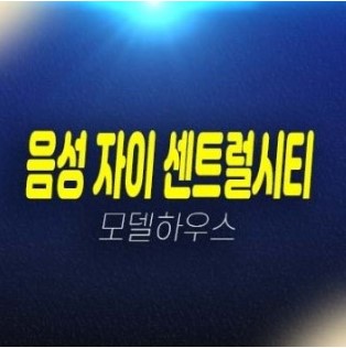 02-17 충북 음성 자이 센트럴시티 금왕읍 무극리 미분양세대 신축아파트 신규공급 분양가격 모델하우스 예약