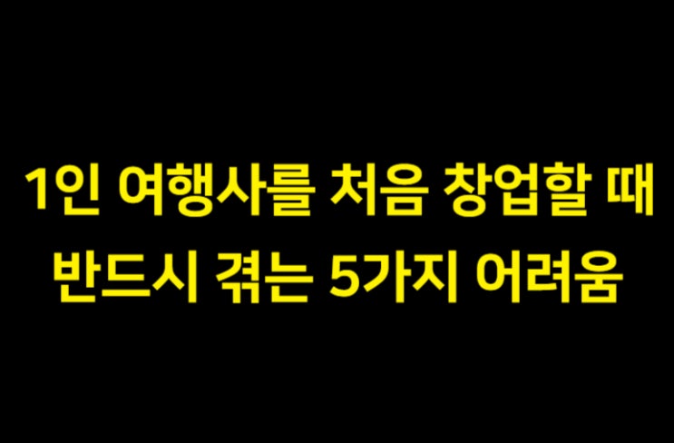  1인 여행사를 처음 창업할 때 반드시 겪는 5가지 어려움