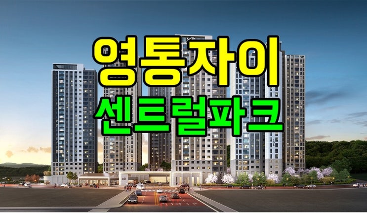  영통자이 센트럴파크 청약 일정, 분양가, 모델하우스, 모집공고