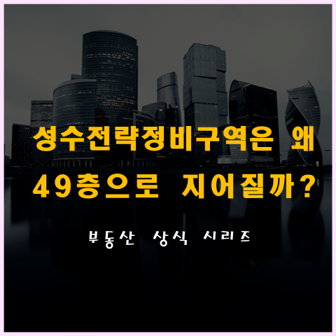 성수전략정비구역 왜 49층으로 결정되었을까?