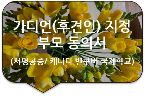 캐나다 밴쿠버 국제학교 입학/유학서류, '가디언(후견인) 지정 (Guardianship) 부모동의서' 서명공증 캐나다 밴쿠버 국제학교 입학/유학서류, '가디언(후견인) 지정 (Guardianship) 부모동의서' 서명공증