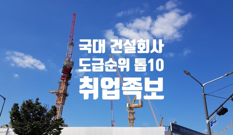  국대 건설회사 도급순위 톱10 취업족보…채용·면접·연봉·복리후생 정보