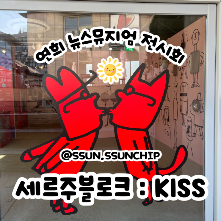  세르주 블로크 전시회 KISS 연희 뉴스뮤지엄 가족, 연인, 친구끼리 관람 추천