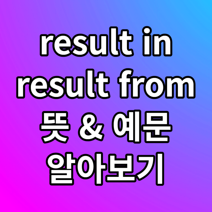 result in, result from 뜻 예문