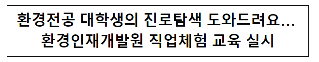 환경전공 대학생의 진로탐색 도와드려요… 환경인재개발원 직업체험 교육 실시