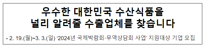 우수한 대한민국 수산식품을 널리 알려줄 수출업체를 찾습니다 우수한 대한민국 수산식품을 널리 알려줄 수출업체를 찾습니다