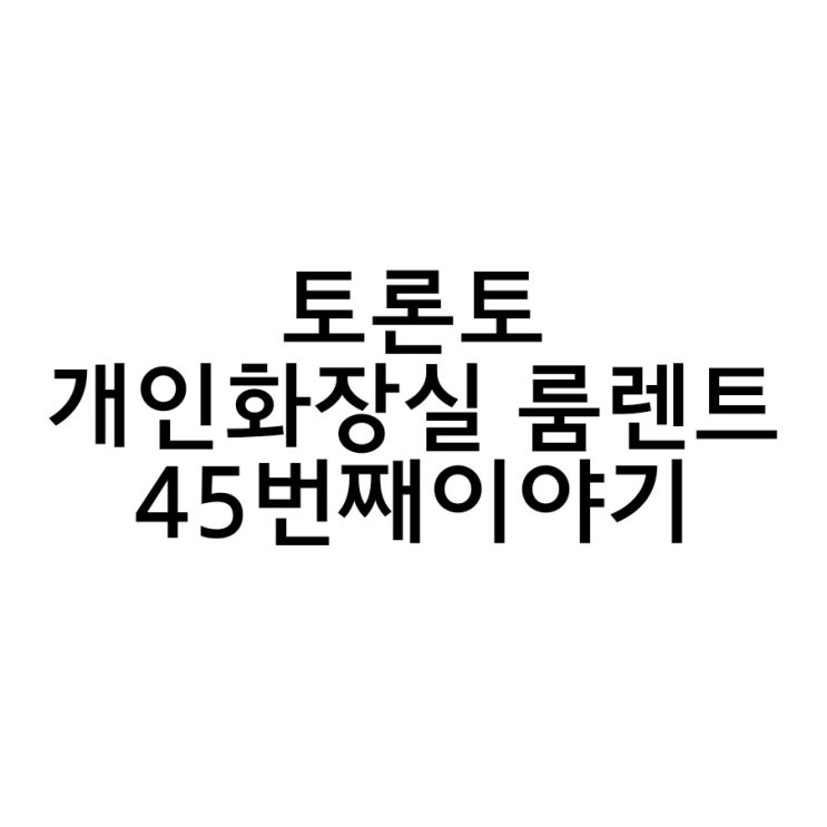  토론토 개인화장실이 있는 룸렌트 45번째 이야기.