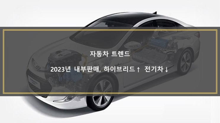  [자동차 트렌드] 2023년 내부판매, 하이브리드↑ 전기차↓