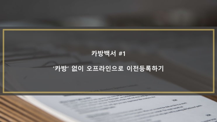  [카방백서 #1]'카방' 없이 오프라인으로 이전등록하기