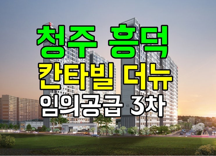  청주 흥덕 칸타빌 더뉴(임의공급 3차) /청약일정 / 입주자모집공고/ 분양사무실