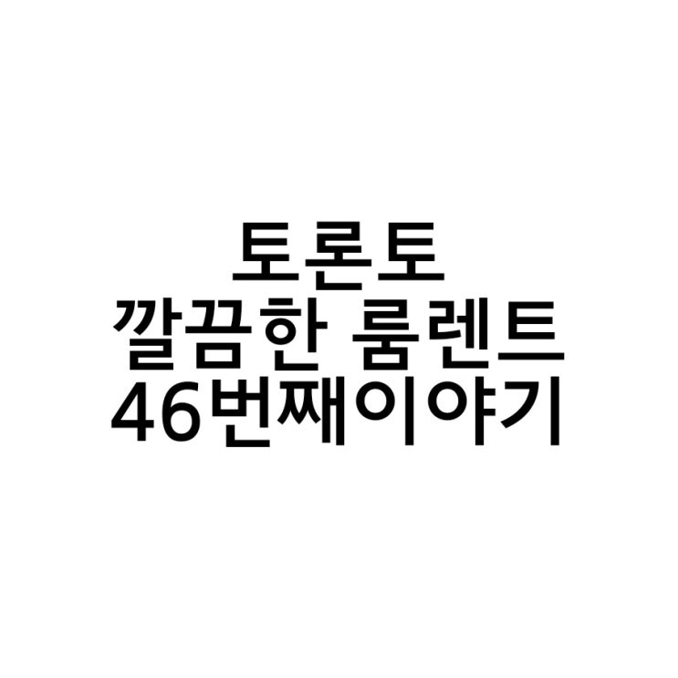  토론토 깔끔한 룸렌트 46번째 이야기.