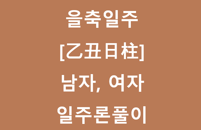  을축일주[乙丑日柱] 을축일주 남자, 여자,특징,사주 일주론풀이