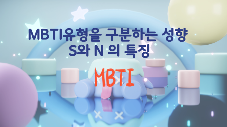 MBTI유형을 구분하는 성향 S와 N 의 특징 MBTI유형을 구분하는 성향 S와 N 의 특징
