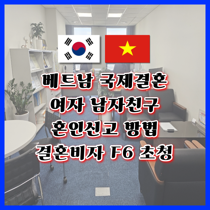 베트남여성 국제결혼 베트남인 여자 남자친구 혼인신고 방법(혼인요건인증서) 발급 결혼비자 F6 준비 절차(관광 여행 C3 D2 D4 E9 E7 F1 등) 베트남여성 국제결혼 베트남인 여자 남자친구 혼인신고 방법(혼인요건인증서) 발급 결혼비자 F6 준비 절차(관광 여행 C3 D2 D4 E9 E7 F1 등)