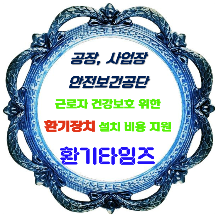 우리 아빠, 엄마의 사업장 공기는? 안전보건공단_근로자 건강보호 위한 환기장치 설치 비용 지원_국소배기장치, 급·배기 환기장치, 조리시설용 환기장치_환기타임즈